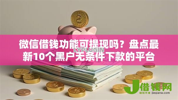 微信借钱功能可提现吗?盘点最新10个黑户无条件下款的平台 微信借钱功能可提现吗?盘点最新10个黑户无条件下款的平台