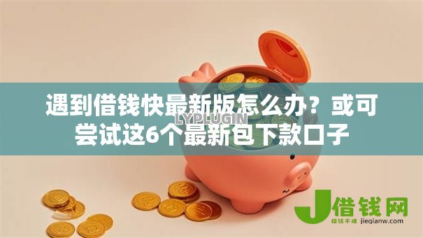 遇到借钱快最新版怎么办?或可尝试这6个最新包下款口子 遇到借钱快最新版怎么办?或可尝试这6个最新包下款口子