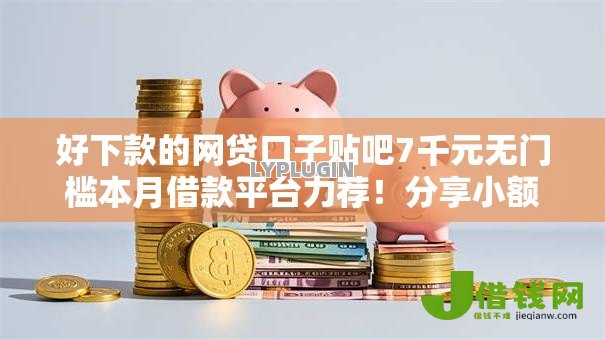 好下款的网贷口子贴吧7千元无门槛本月借款平台力荐！分享小额网贷口子7千元无门槛借款