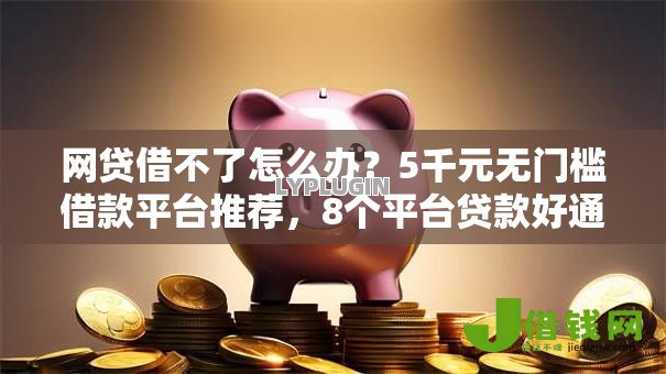 网贷借不了怎么办?5千元无门槛借款平台推荐,8个平台贷款好通过盘点 网贷借不了怎么办?5千元无门槛借款平台推荐,8个平台贷款好通过盘点