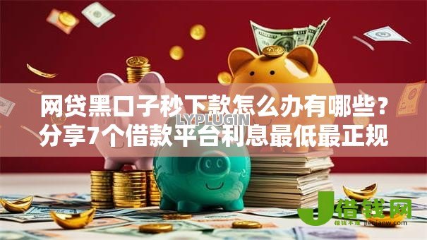 网贷黑口子秒下款怎么办有哪些？分享7个借款平台利息最低最正规放款最快