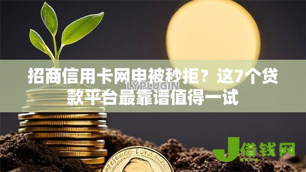 招商信用卡网申被秒拒？这7个贷款平台最靠谱值得一试