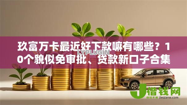 玖富万卡最近好下款嘛有哪些？10个貌似免审批、贷款新口子合集