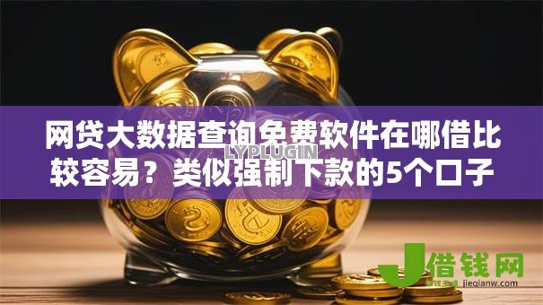 网贷大数据查询免费软件在哪借比较容易？类似强制下款的5个口子参考