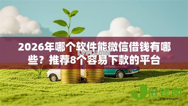 2026年哪个软件能微信借钱有哪些？推荐8个容易下款的平台