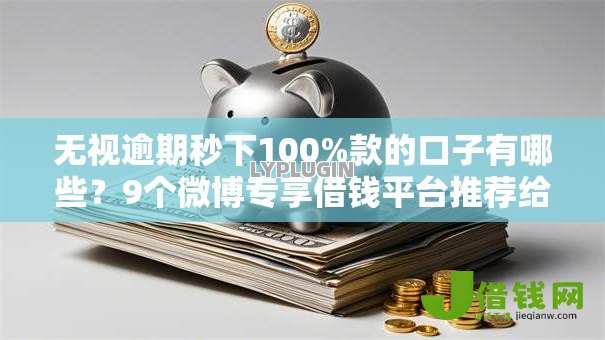 无视逾期秒下100%款的口子有哪些?9个微博专享借钱平台推荐给你 无视逾期秒下100%款的口子有哪些?9个微博专享借钱平台推荐给你