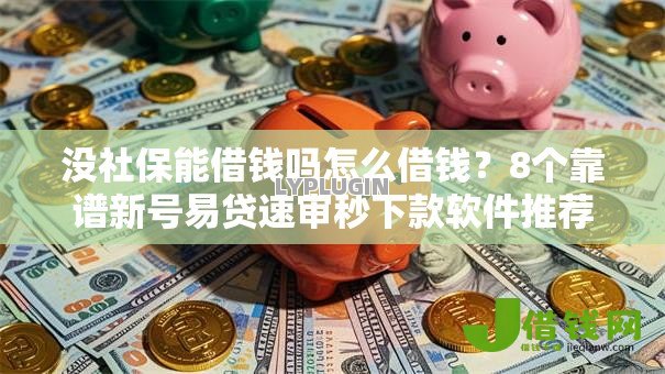 没社保能借钱吗怎么借钱？8个靠谱新号易贷速审秒下款软件推荐