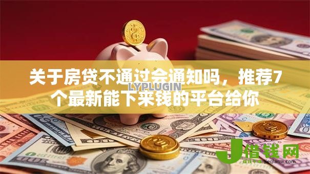 关于房贷不通过会通知吗，推荐7个最新能下来钱的平台给你