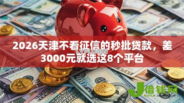 2026天津不看征信的秒批贷款,差3000元就选这8个平台 2026天津不看征信的秒批贷款,差3000元就选这8个平台