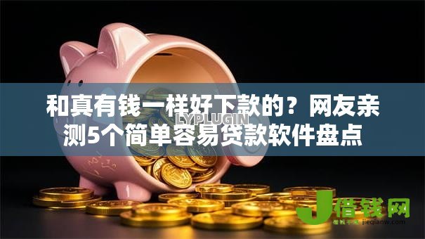 和真有钱一样好下款的?网友亲测5个简单容易贷款软件盘点 和真有钱一样好下款的?网友亲测5个简单容易贷款软件盘点