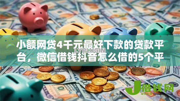 小额网贷4千元最好下款的贷款平台，微信借钱抖音怎么借的5个平台介绍