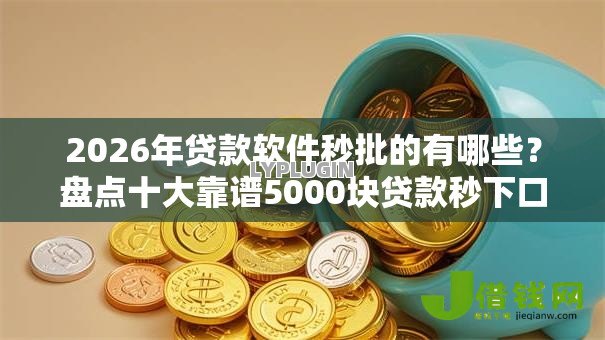 2026年贷款软件秒批的有哪些？盘点十大靠谱5000块贷款秒下口子