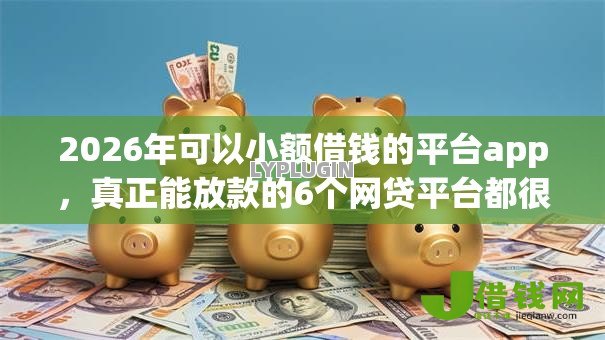 2026年可以小额借钱的平台app，真正能放款的6个网贷平台都很好借钱推荐