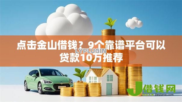 点击金山借钱？9个靠谱平台可以贷款10万推荐