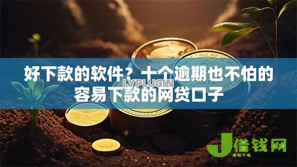 好下款的软件？十个逾期也不怕的容易下款的网贷口子