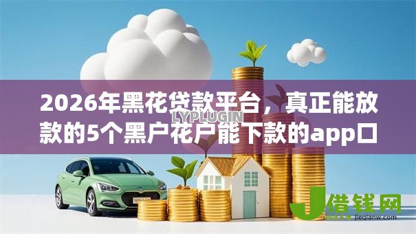 2026年黑花贷款平台,真正能放款的5个黑户花户能下款的app口子推荐 2026年黑花贷款平台,真正能放款的5个黑户花户能下款的app口子推荐