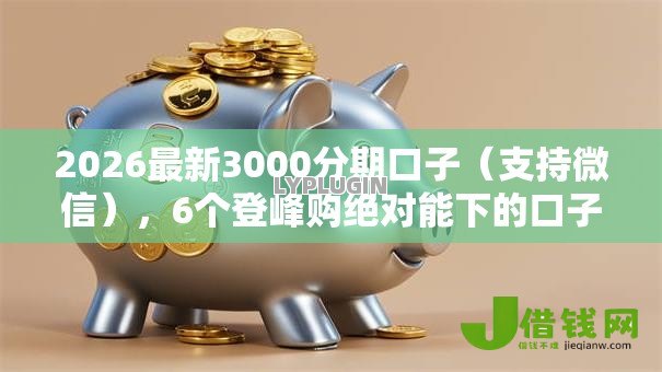 2026最新3000分期口子（支持微信），6个登峰购绝对能下的口子无私分享