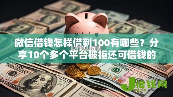 微信借钱怎样借到100有哪些？分享10个多个平台被拒还可借钱的软件