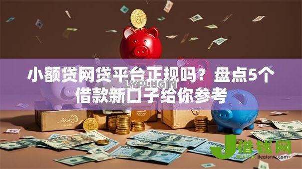 小额贷网贷平台正规吗？盘点5个借款新口子给你参考