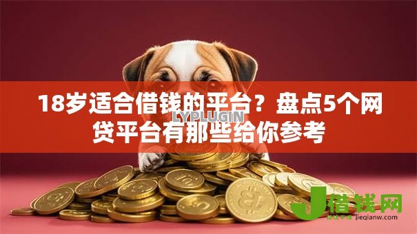 18岁适合借钱的平台?盘点5个网贷平台有那些给你参考 18岁适合借钱的平台?盘点5个网贷平台有那些给你参考