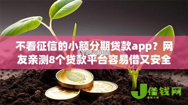 不看征信的小额分期贷款app？网友亲测8个贷款平台容易借又安全利息低盘点