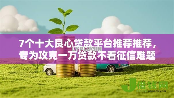 7个十大良心贷款平台推荐推荐，专为攻克一万贷款不看征信难题