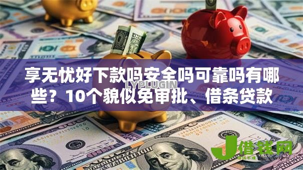 享无忧好下款吗安全吗可靠吗有哪些?10个貌似免审批、借条贷款平台合集 享无忧好下款吗安全吗可靠吗有哪些?10个貌似免审批、借条贷款平台合集