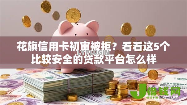 花旗信用卡初审被拒?看看这5个比较安全的贷款平台怎么样 花旗信用卡初审被拒?看看这5个比较安全的贷款平台怎么样