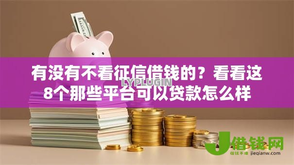 有没有不看征信借钱的？看看这8个那些平台可以贷款怎么样