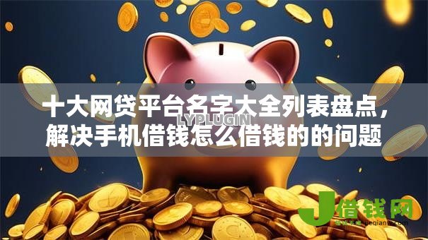十大网贷平台名字大全列表盘点，解决手机借钱怎么借钱的的问题
