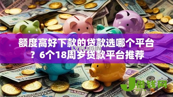 额度高好下款的贷款选哪个平台?6个18周岁贷款平台推荐 额度高好下款的贷款选哪个平台?6个18周岁贷款平台推荐