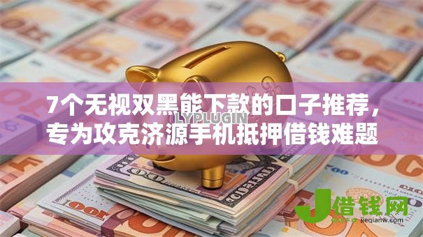 7个无视双黑能下款的口子推荐，专为攻克济源手机抵押借钱难题