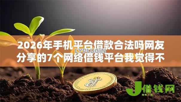 2026年手机平台借款合法吗网友分享的7个网络借钱平台我觉得不错！