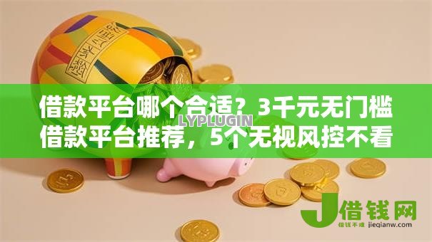 借款平台哪个合适？3千元无门槛借款平台推荐，5个无视风控不看征信的网贷盘点