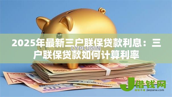 2025年最新三户联保贷款利息:三户联保贷款如何计算利率 2025年最新三户联保贷款利息:三户联保贷款如何计算利率