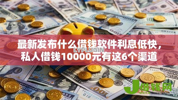 最新发布什么借钱软件利息低快，私人借钱10000元有这6个渠道
