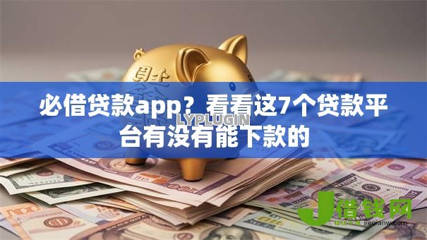 必借贷款app？看看这7个贷款平台有没有能下款的