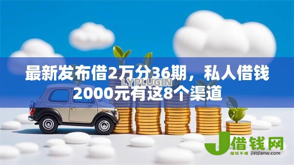 最新发布借2万分36期,私人借钱2000元有这8个渠道 最新发布借2万分36期,私人借钱2000元有这8个渠道