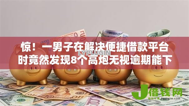 惊!一男子在解决便捷借款平台时竟然发现8个高炮无视逾期能下的软件,事后分享了出来 惊!一男子在解决便捷借款平台时竟然发现8个高炮无视逾期能下的软件,事后分享了出来