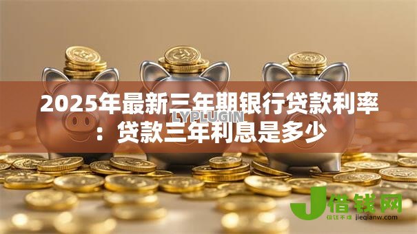 2025年最新三年期银行贷款利率：贷款三年利息是多少