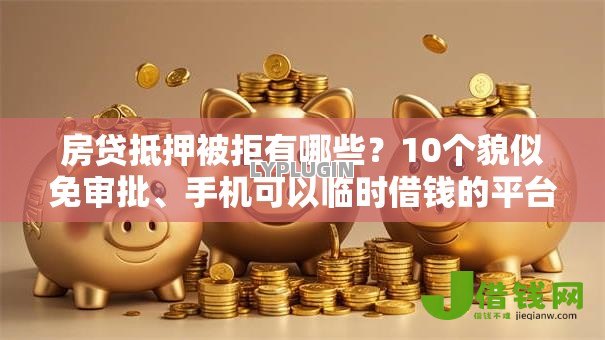 房贷抵押被拒有哪些?10个貌似免审批、手机可以临时借钱的平台合集 房贷抵押被拒有哪些?10个貌似免审批、手机可以临时借钱的平台合集