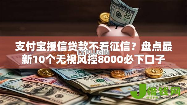支付宝授信贷款不看征信？盘点最新10个无视风控8000必下口子