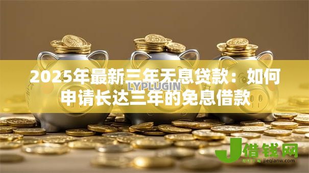2025年最新三年无息贷款：如何申请长达三年的免息借款