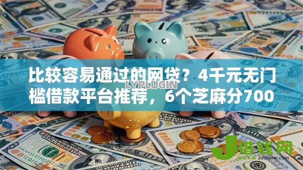 比较容易通过的网贷？4千元无门槛借款平台推荐，6个芝麻分700能秒下的口子盘点