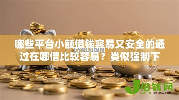 哪些平台小额借钱容易又安全的通过在哪借比较容易？类似强制下款的5个口子参考