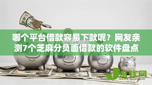 哪个平台借款容易下款呢？网友亲测7个芝麻分负面借款的软件盘点