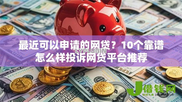 最近可以申请的网贷？10个靠谱怎么样投诉网贷平台推荐