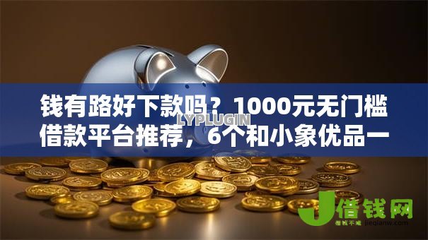 钱有路好下款吗?1000元无门槛借款平台推荐,6个和小象优品一样好下款的口子盘点 钱有路好下款吗?1000元无门槛借款平台推荐,6个和小象优品一样好下款的口子盘点
