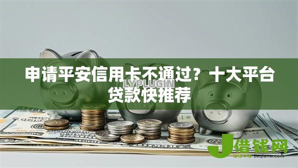 申请平安信用卡不通过?十大平台贷款快推荐 申请平安信用卡不通过?十大平台贷款快推荐