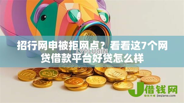 招行网申被拒网点？看看这7个网贷借款平台好贷怎么样